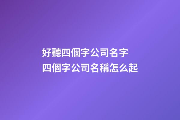 好聽四個字公司名字 四個字公司名稱怎么起